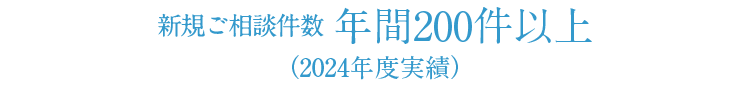 新規ご相談件数200件以上（2024年度実績）