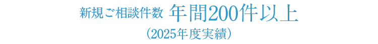 新規ご相談件数200件以上（2025年度実績）